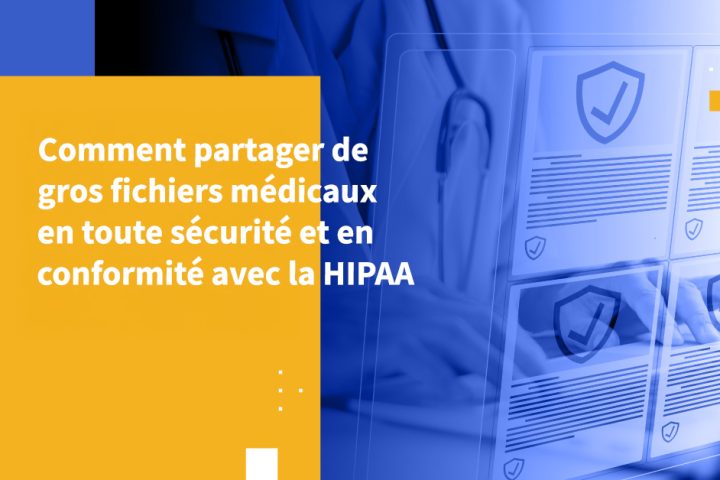 Comment partager de gros fichiers médicaux en toute sécurité et en conformité avec la HIPAA