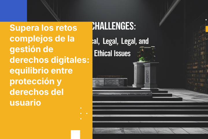 Supera los retos complejos de la gestión de derechos digitales: equilibrio entre protección y derechos del usuario