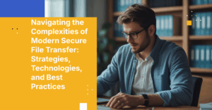 Navigating the Complexities of Modern Secure File Transfer: Strategies, Technologies, and Best Practices