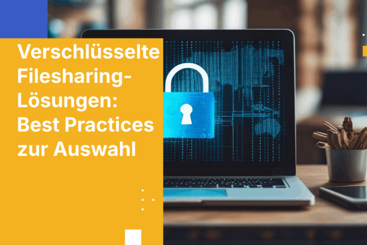 Verschlüsselte Filesharing-Lösungen: So wählen Sie die richtige für Ihr Unternehmen aus