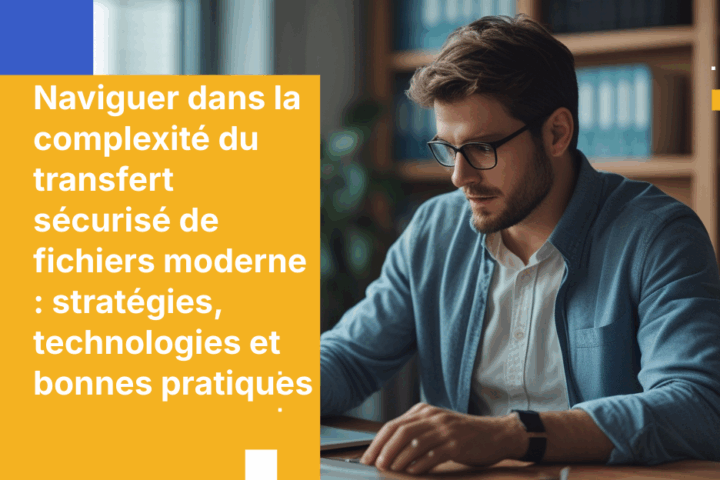 Naviguer dans la complexité du transfert sécurisé de fichiers moderne : stratégies, technologies et bonnes pratiques