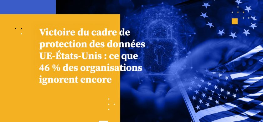 Victoire du cadre de protection des données UE-États-Unis : ce que 46 % des organisations ignorent encore