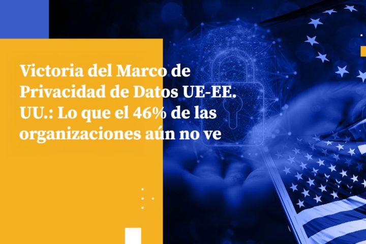 Victoria del Marco de Privacidad de Datos UE-EE. UU.: Lo que el 46% de las organizaciones aún no ve