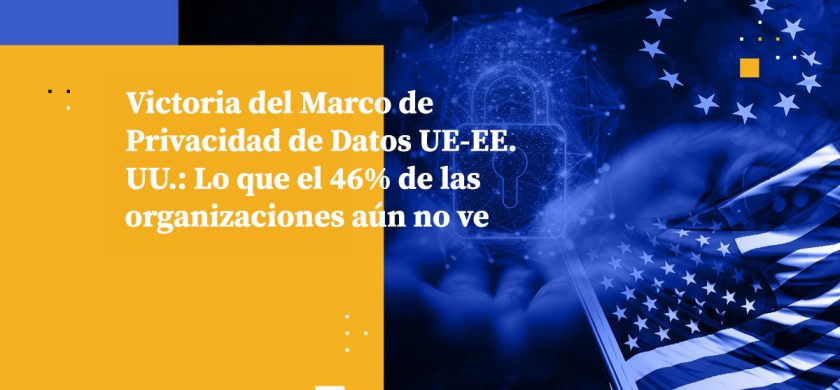 Victoria del Marco de Privacidad de Datos UE-EE. UU.: Lo que el 46% de las organizaciones aún no ve