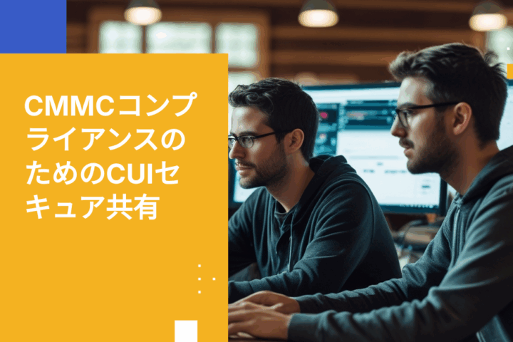 CMMC準拠のセキュアなファイル共有：CUIを効果的に保護する方法