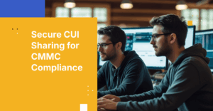 CMMC-Compliant Secure File Sharing: How to Protect CUI Effectively