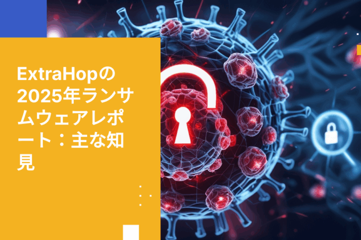 ExtraHopの2025年脅威動向レポート：主な知見