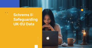 Schrems II Compliance: Protecting UK-EU Data Flows