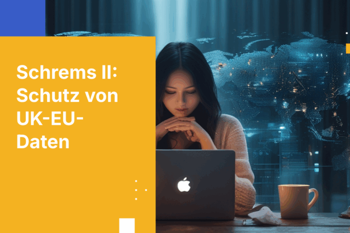 Schrems II Compliance: Schutz von Datenflüssen zwischen UK und EU