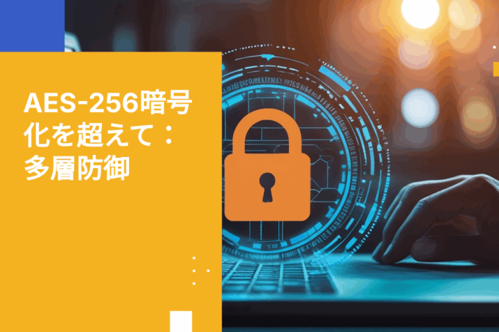 AES-256暗号化だけでは不十分：エンタープライズファイルセキュリティに多層防御が必要な理由