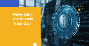 Bridging the Access-Trust Gap in Modern Security