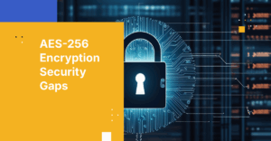 What AES-256 Encryption Cannot Protect: The 6 Security Gaps Businesses Must Address