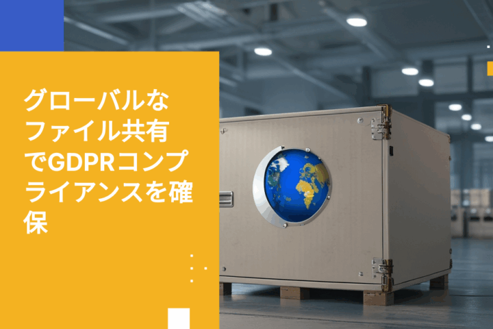 GDPR違反をせずに海外パートナーとファイルを共有する方法