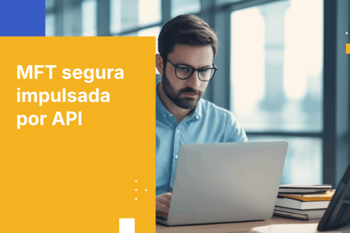 MFT impulsada por API: Guía para desarrolladores sobre integración y automatización seguras