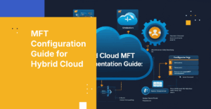 How to Implement Managed File Transfer in a Hybrid Cloud Environment: A Configuration Playbook