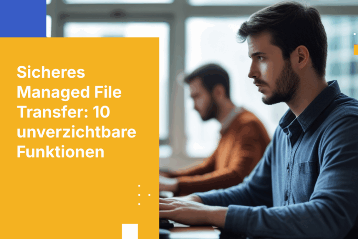 10 unverzichtbare Funktionen zur Bewertung einer Managed-File-Transfer-Lösung