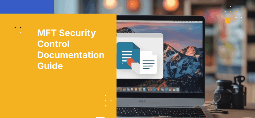 A Practical Guide to Documenting MFT Security Controls for Audit Readiness