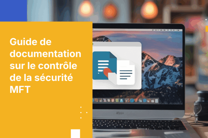 Guide pratique pour documenter les contrôles de sécurité MFT en vue d’un audit