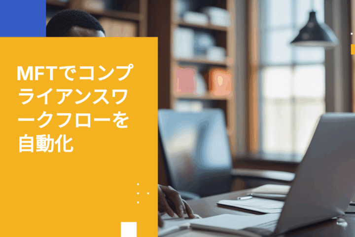 マネージドファイル転送によるコンプライアンスワークフロー自動化のステップバイステップガイド