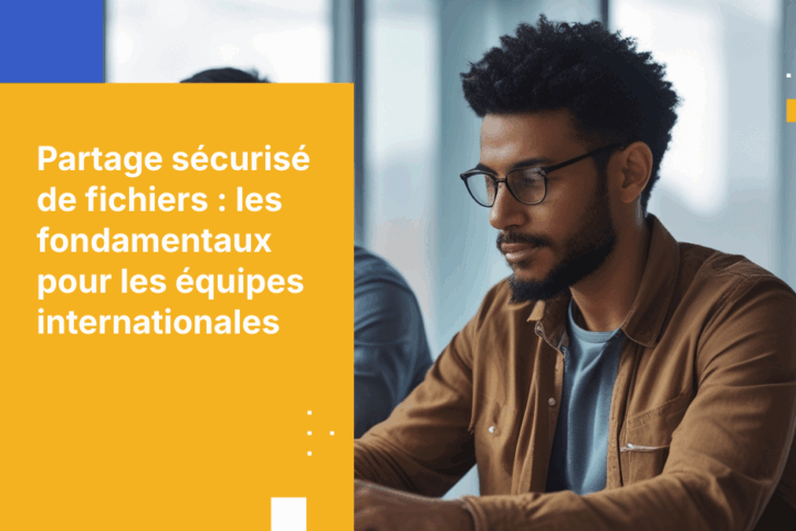 Comment partager en toute sécurité des fichiers confidentiels avec des équipes à distance dans différents pays