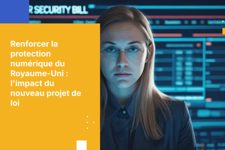 Projet de loi britannique sur la cybersécurité : renforcer les défenses numériques