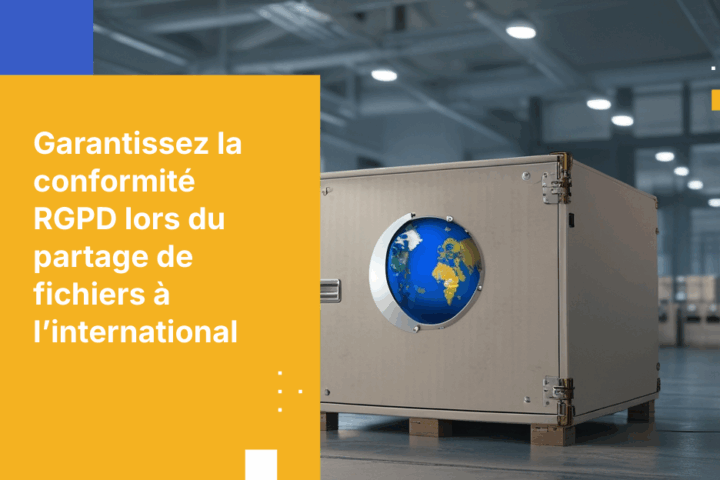 Comment partager des fichiers avec des partenaires internationaux sans enfreindre le RGPD