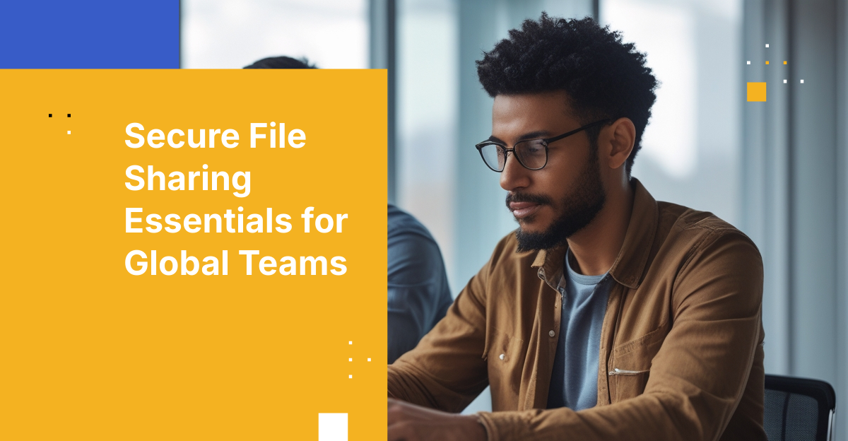 Secure File Sharing for Remote Teams: End-to-End Encryption and Compliance