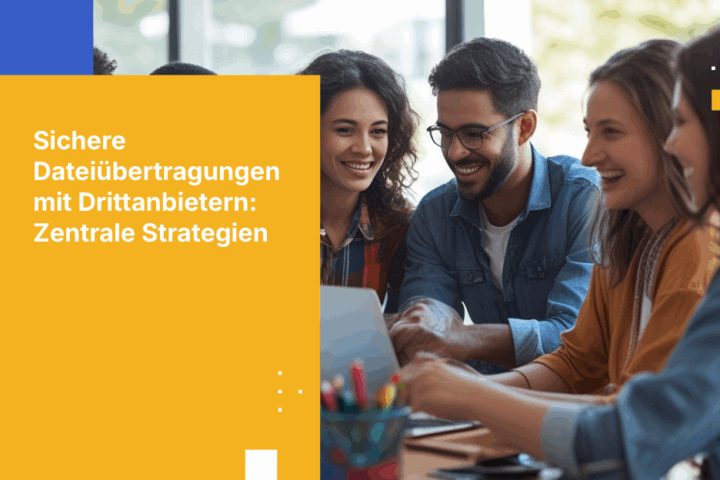 So gestalten Sie einen sicheren File-Transfer-Workflow für Drittanbieter und Auftragnehmer