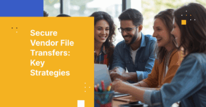 How to Design a Secure File Transfer Workflow for Third-Party Vendors and Contractors