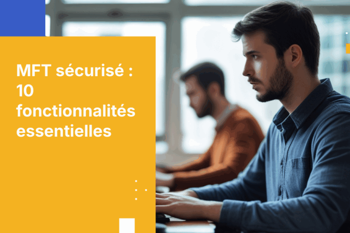 10 fonctionnalités essentielles à évaluer dans une solution de transfert sécurisé de fichiers