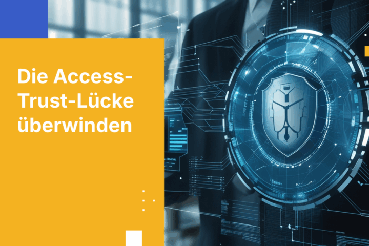 Die Access-Trust-Lücke in der modernen Sicherheit schließen