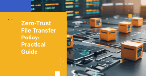 Building a Zero-Trust File Transfer Policy: A Practical Guide with Examples