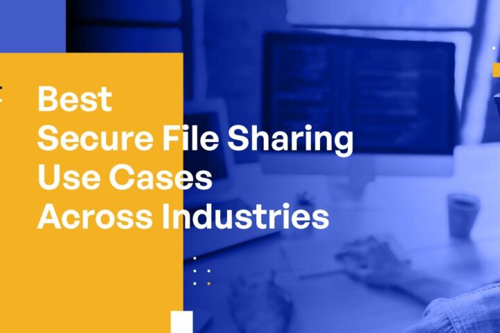Best Secure Business File Sharing Use Cases Across Industries