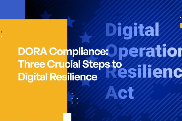 DORA Compliance: Three Crucial Steps to Digital Resilience