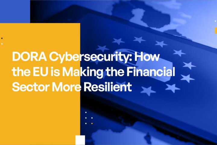 DORA Cybersecurity: How the EU is Making the Financial Sector More Resilient