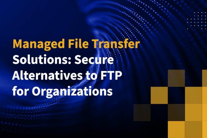 Managed File Transfer Solutions: Secure Alternatives to FTP for Organizations