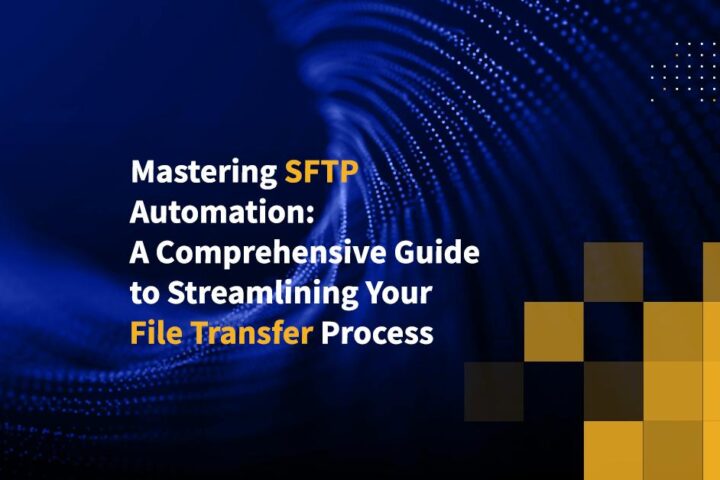 Mastering SFTP Automation: A Comprehensive Guide to Streamlining Your File Transfer Process