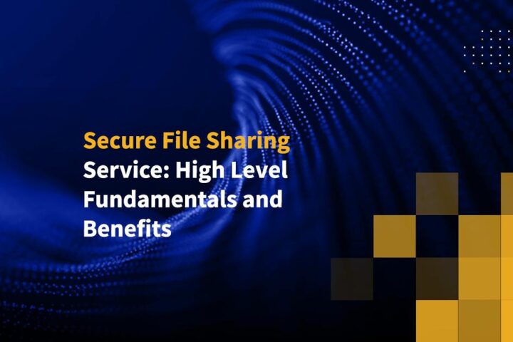Secure File Sharing Service: High Level Fundamentals and Benefits