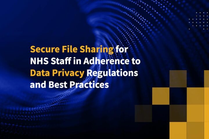Secure File Sharing for NHS Staff in Adherence to Data Privacy Regulations and Best Practices