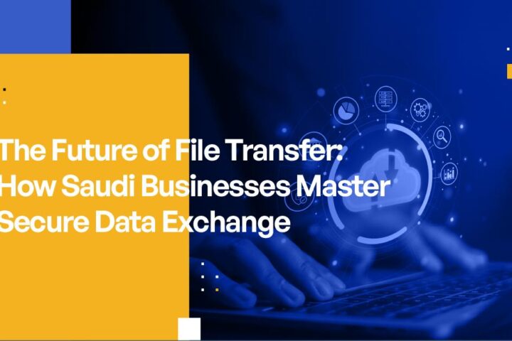 The Future of File Transfer: How Saudi Businesses Master Secure Data Exchange
