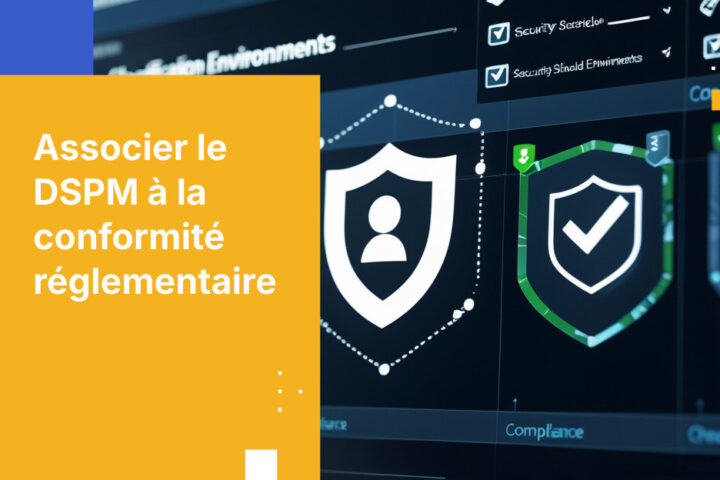Protégez vos données sensibles en alignant la DSPM sur vos objectifs de conformité