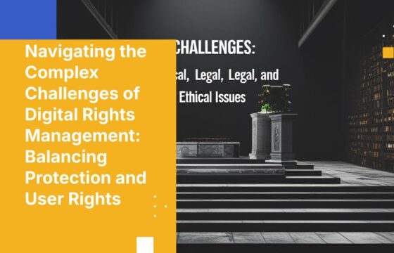 Navigating the Complex Challenges of Digital Rights Management: Balancing Protection and User Rights