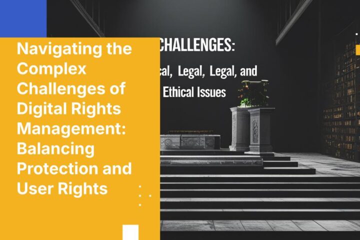 Navigating the Complex Challenges of Digital Rights Management: Balancing Protection and User Rights