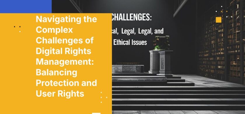 Navigating the Complex Challenges of Digital Rights Management: Balancing Protection and User Rights