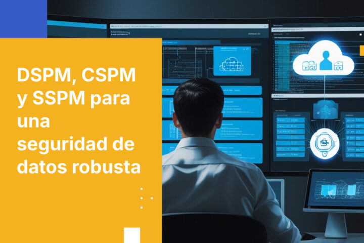DSPM vs. CSPM vs. SSPM: ¿Cuál es la mejor opción para proteger tu empresa?