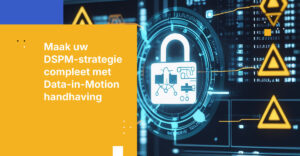 Maak uw DSPM-strategie compleet met geautomatiseerde beleidsafdwinging voor data in beweging