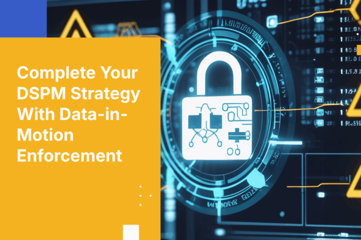 Complete Your DSPM Strategy With Automated Policy Enforcement for Data in Motion
