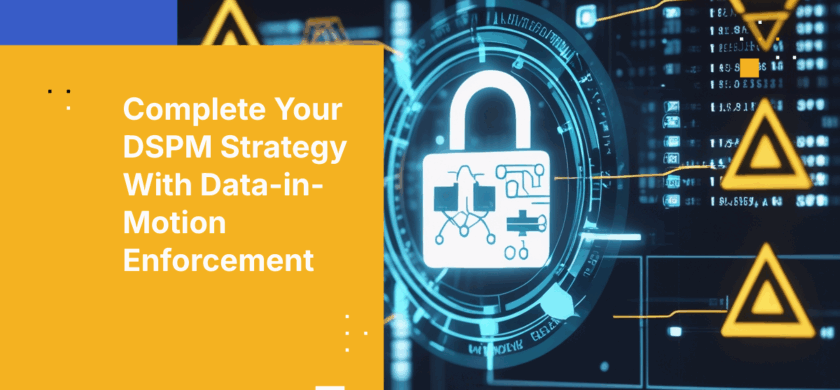 Complete Your DSPM Strategy With Automated Policy Enforcement for Data in Motion