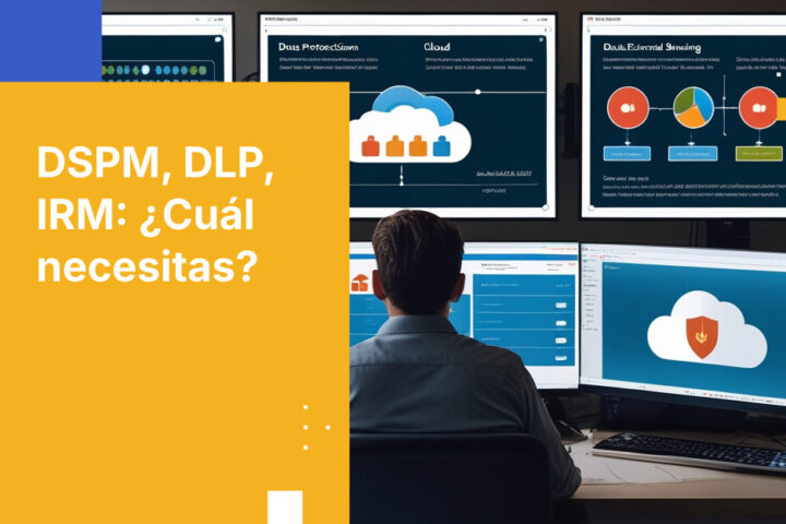 DSPM vs. DLP vs. IRM: ¿Necesitas solo uno o los tres para una protección de datos completa?