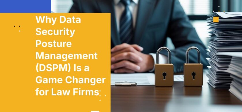 Why Data Security Posture Management (DSPM) Is a Game Changer for Law Firms